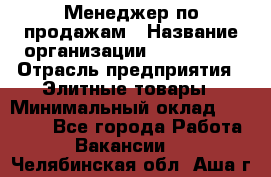 Менеджер по продажам › Название организации ­ ART REAL › Отрасль предприятия ­ Элитные товары › Минимальный оклад ­ 40 000 - Все города Работа » Вакансии   . Челябинская обл.,Аша г.